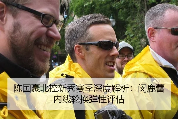 陈国豪北控新秀赛季深度解析：闵鹿蕾内线轮换弹性评估