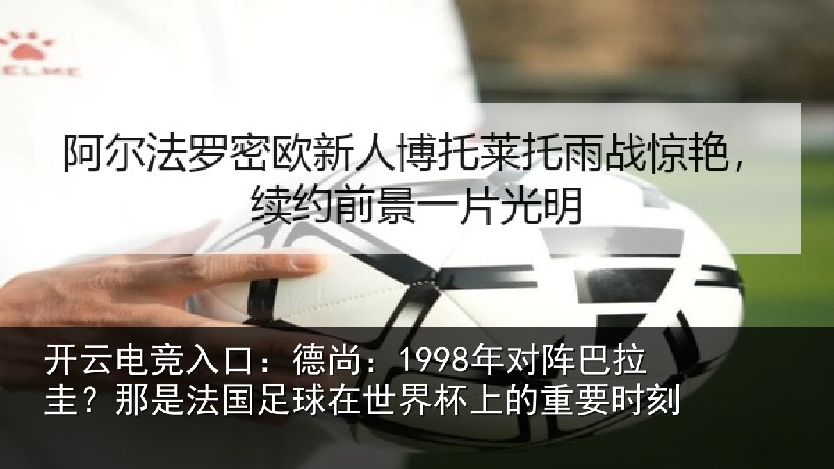开云电竞入口:德尚:1998年对阵巴拉圭?那是法国足球在世界杯上的重要时刻