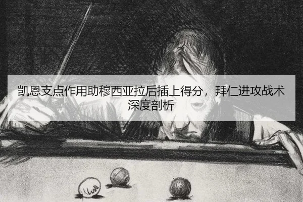凯恩支点作用助穆西亚拉后插上得分，拜仁进攻战术深度剖析