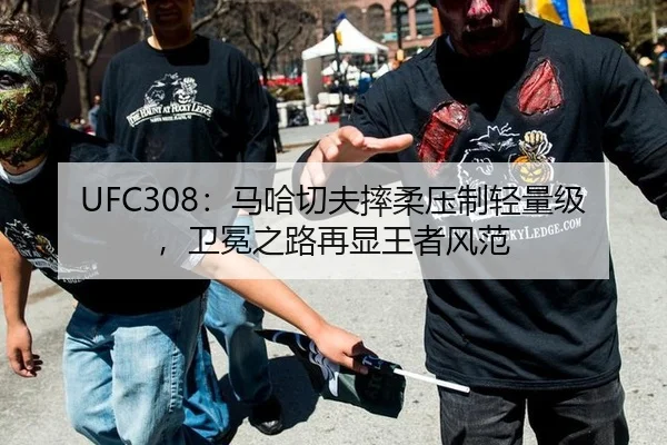 UFC308：马哈切夫摔柔压制轻量级，卫冕之路再显王者风范