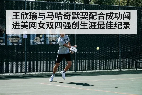王欣瑜与马哈奇默契配合成功闯进美网女双四强创生涯最佳纪录