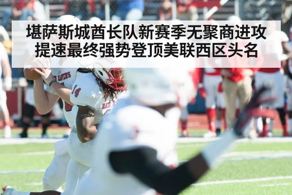 堪萨斯城酋长队新赛季无聚商进攻提速最终强势登顶美联西区头名