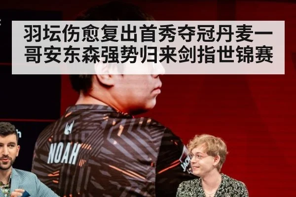 羽坛伤愈复出首秀夺冠丹麦一哥安东森强势归来剑指世锦赛