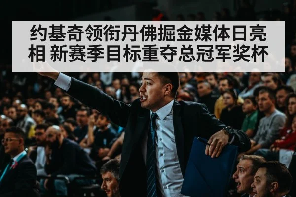 约基奇领衔丹佛掘金媒体日亮相 新赛季目标重夺总冠军奖杯